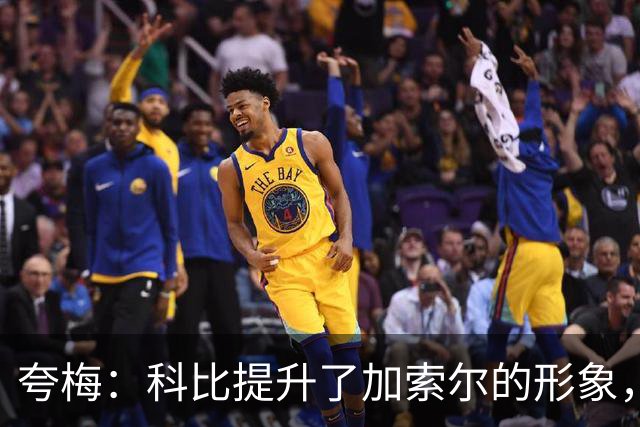 夸梅：科比提升了加索尔的形象，他曾督促加嫂变得强硬