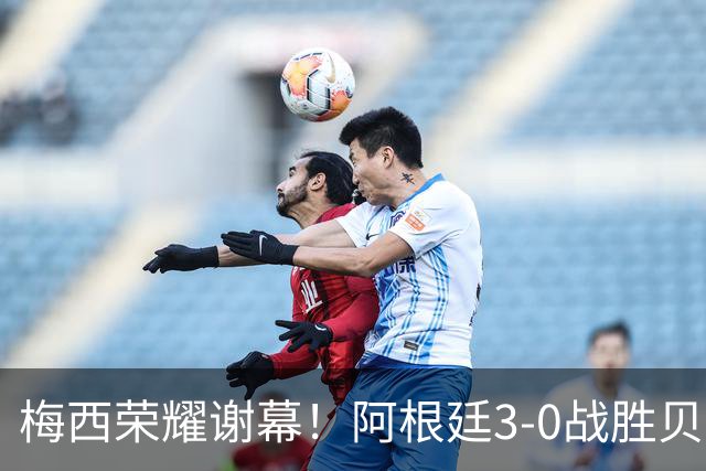 梅西荣耀谢幕！阿根廷3-0战胜贝宁
